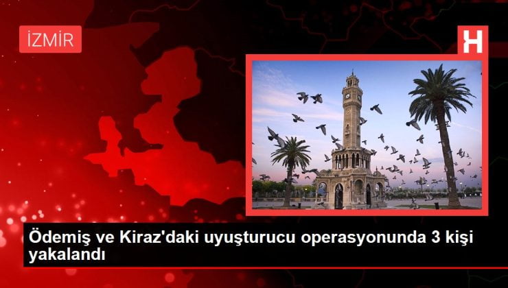 İzmir gündem haberleri: Ödemiş ve Kiraz’daki uyuşturucu operasyonunda 3 kişi yakalandı