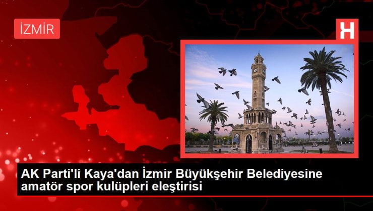 İzmir haberi | AK Parti’li Kaya’dan İzmir Büyükşehir Belediyesine amatör spor kulüpleri eleştirisi