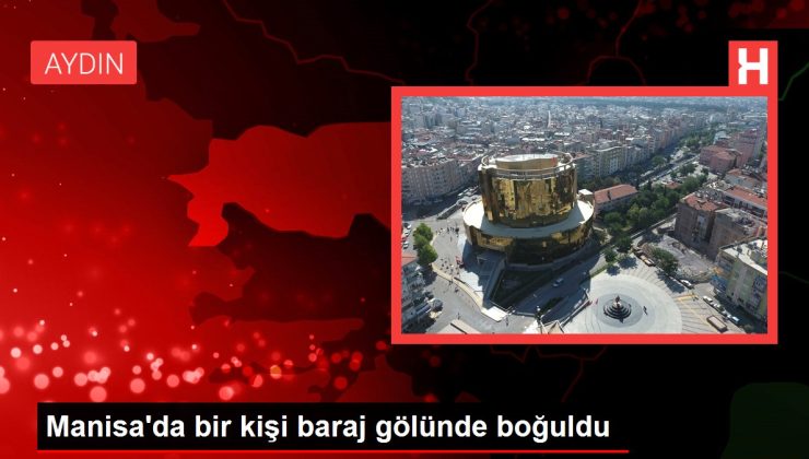 Manisa haberleri: Manisa’da bir kişi baraj gölünde boğuldu