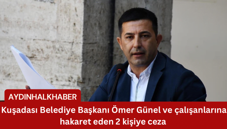 Kuşadası Belediye Başkanı Ömer Günel ve çalışanlarına hakaret eden 2 kişiye ceza