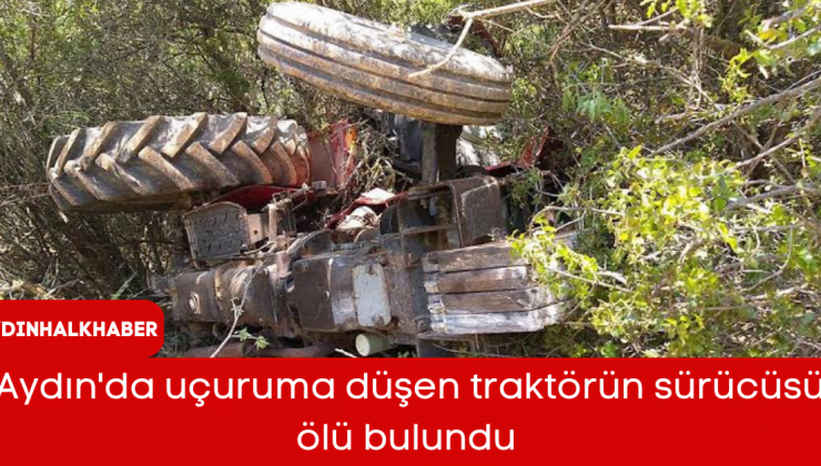 Aydın’da uçuruma düşen traktörün sürücüsü ölü bulundu