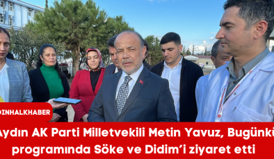 Aydın AK Parti Milletvekili Metin Yavuz, Bugünkü programında Söke ve Didim’i ziyaret etti