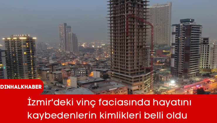 İzmir’deki vinç faciasında hayatını kaybedenlerin kimlikleri belli oldu