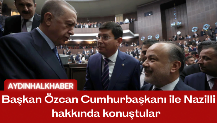 Başkan Özcan Cumhurbaşkanı ile Nazilli hakkında konuştular