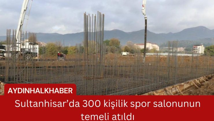 Sultanhisar’da 300 kişilik spor salonunun temeli atıldı