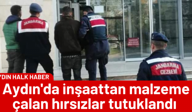Aydın’da inşaattan malzeme çalan hırsızlar tutuklandı 