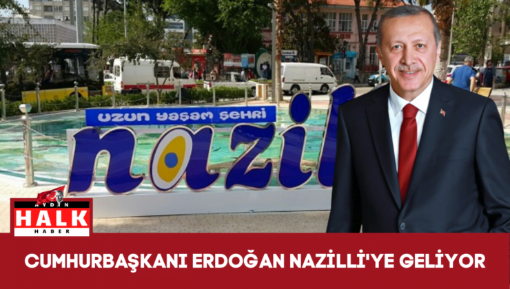 Cumhurbaşkanı Erdoğan Nazilli’ye Geliyor