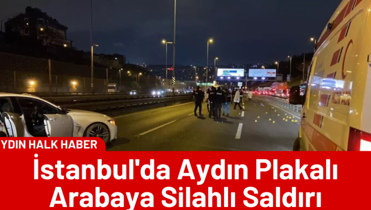 İstanbul’da Aydın Plakalı Arabaya Silahlı Saldırı
