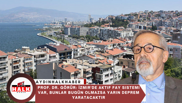 Prof. Dr. Görür: İzmir’de aktif fay sistemi var, bunlar bugün olmazsa yarın deprem yaratacaktır