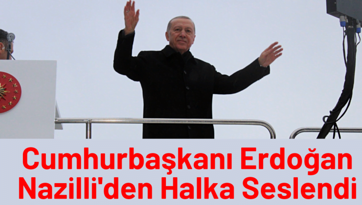 Cumhurbaşkanı Erdoğan Nazilli’den Halka Seslendi