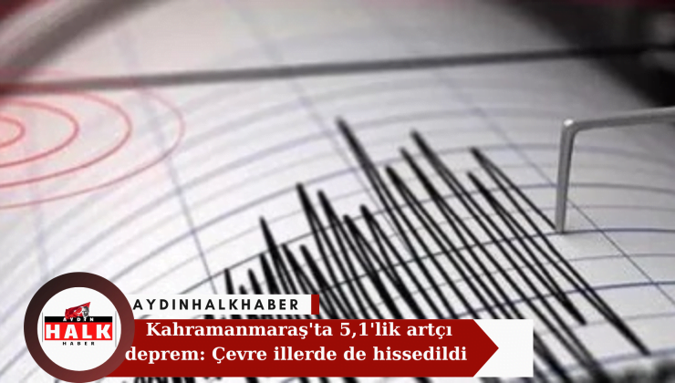 Kahramanmaraş’da 5.1’lik artçı deprem: Çevre illerden de hissedildi