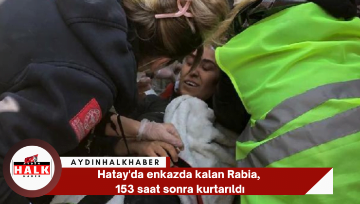 Hatay’da enkazda kalan Rabia, 153 saat sonra kurtarıldı