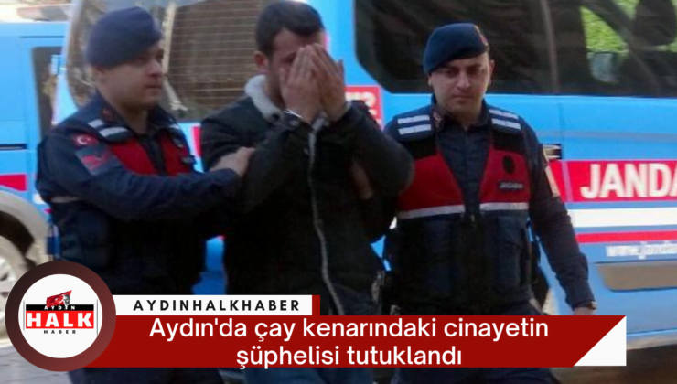 Aydın’da çay kenarındaki cinayetin şüphelisi tutuklandı