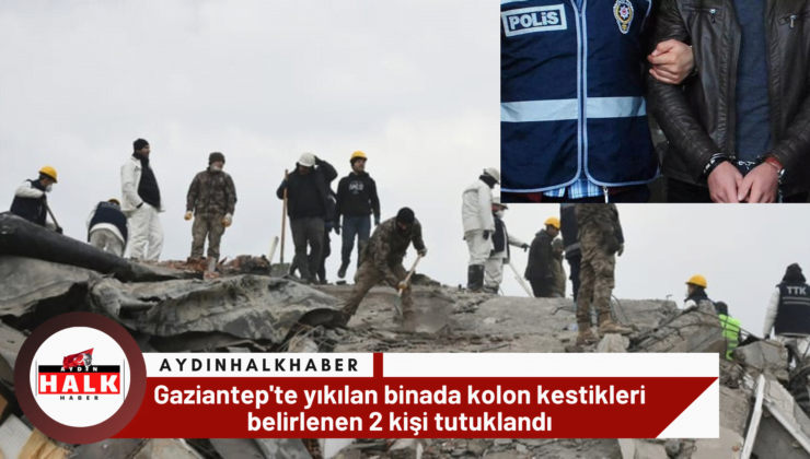 Gaziantep’te yıkılan binada kolon kestikleri belirlenen 2 kişi tutuklandı