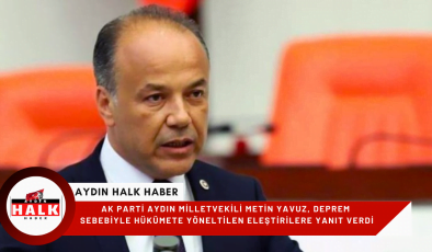 AK Parti Aydın Milletvekili Metin Yavuz, Deprem Sebebiyle Hükümete Yöneltilen Eleştirilere Yanıt Verdi;