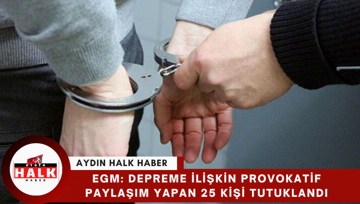 EGM: Depreme ilişkin provokatif paylaşım yapan 25 kişi tutuklandı
