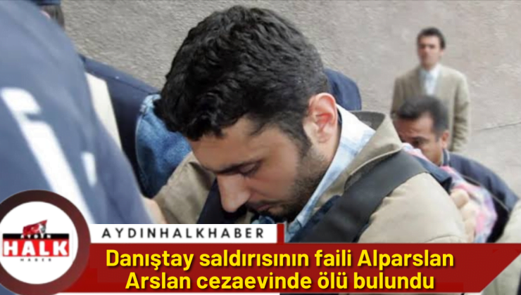 Danıştay saldırısının faili Alparslan Arslan cezaevinde ölü bulundu