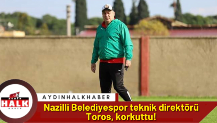 Nazilli Belediyespor teknik direktörü Toros, korkuttu