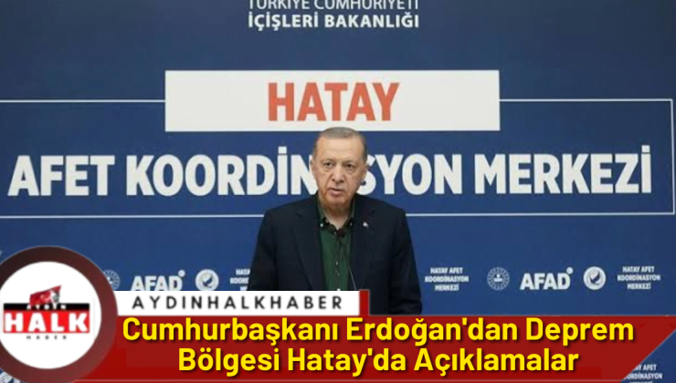 Cumhurbaşkanı Erdoğan’dan Deprem Bölgesi Hatay’da Açıklamalar