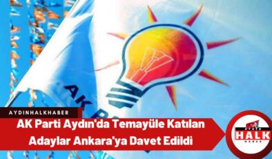 AK Parti Aydın’da temayüle katılan adaylar Ankara’ya davet edildi