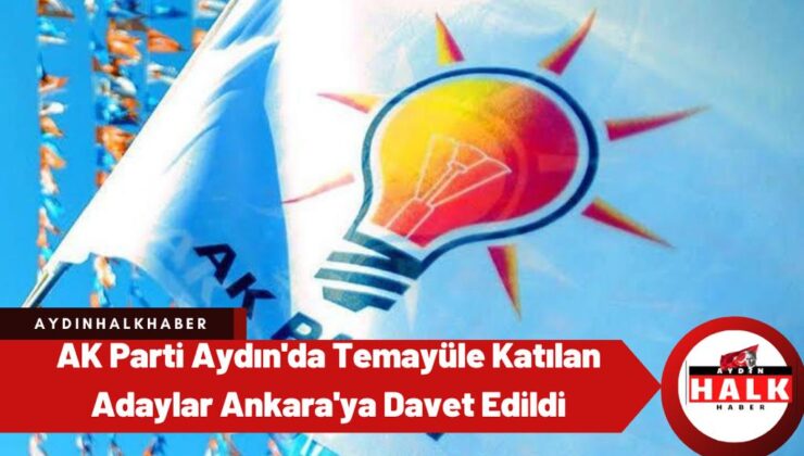 AK Parti Aydın’da temayüle katılan adaylar Ankara’ya davet edildi