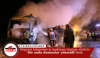 Deprem bölgesine iş makinası taşıyan sürücü: “Bir anda dumanlar yükseldi” dedi.