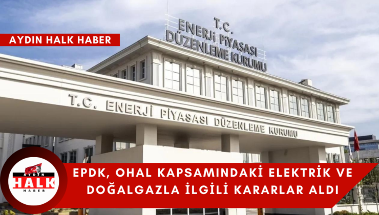 EPDK, OHAL kapsamındaki elektrik ve doğalgazla ilgili kararlar aldı