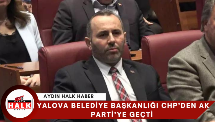 Yalova Belediye Başkanlığı CHP’den Ak Parti’ye geçti