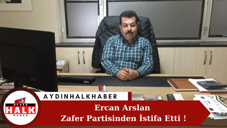Ercan Arslan Zafer Partisinden İstifa Etti !
