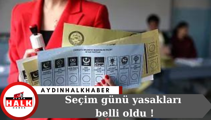 Seçim günü yasakları belli oldu