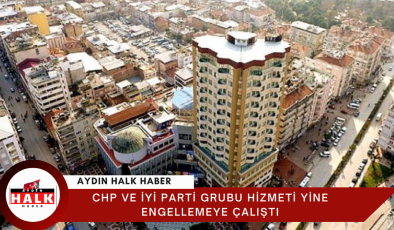 CHP ve İYİ Parti Grubu Hizmeti Yine Engellemeye Çalıştı