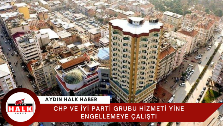 CHP ve İYİ Parti Grubu Hizmeti Yine Engellemeye Çalıştı