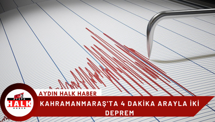 Kahramanmaraş’ta 4 dakika arayla iki deprem