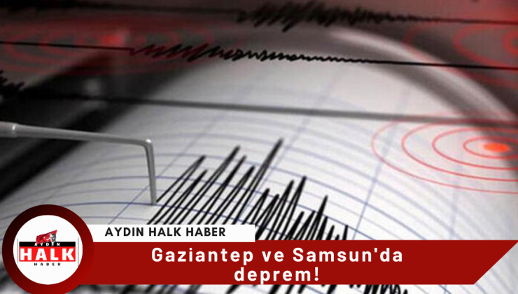 Gaziantep ve Samsun’da deprem!
