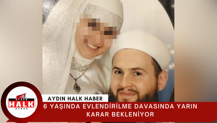 6 yaşında evlendirilme davasında yarın karar bekleniyor