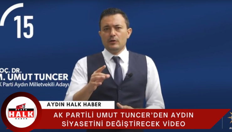 AK Partili Umut Tuncer’den Aydın Siyasetinde Dengeleri Değiştirecek Video