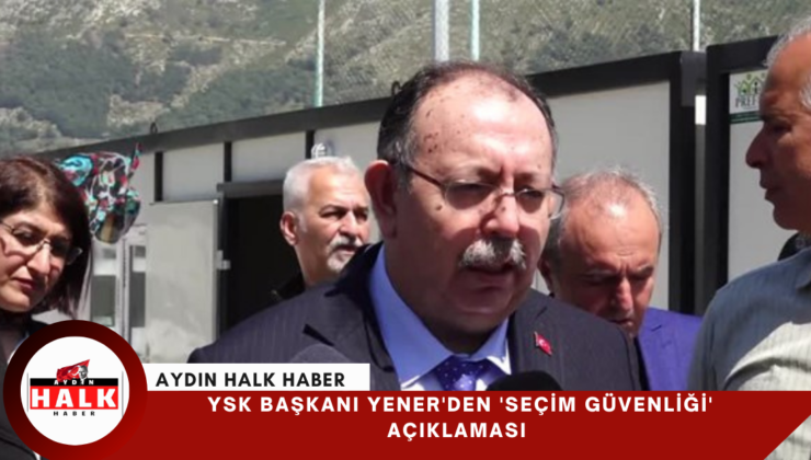 YSK Başkanı Yener’den ‘seçim güvenliği’ açıklaması