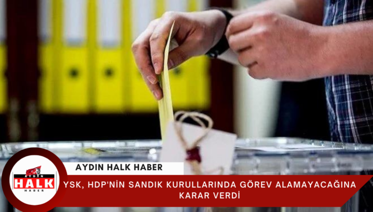 YSK, HDP’nin sandık kurullarında görev alamayacağına karar verdi