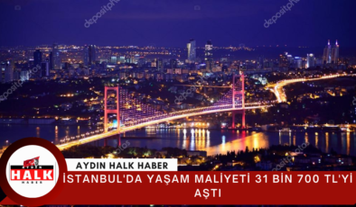 İstanbul’da yaşam maliyeti 31 bin 700 TL’yi aştı