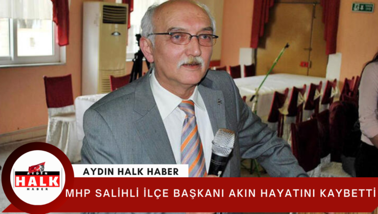 MHP Salihli İlçe Başkanı Akın hayatını kaybetti