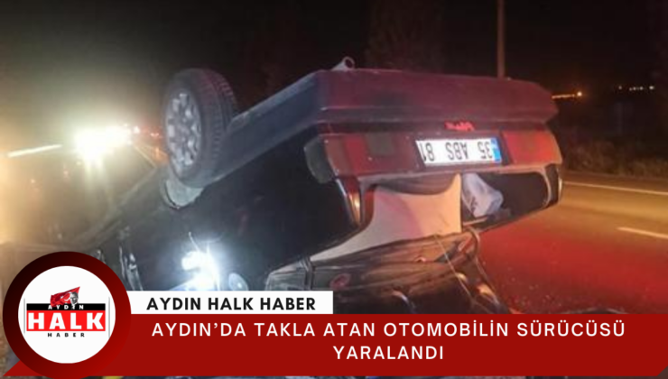 Aydın’da takla atan otomobilin sürücüsü yaralandı