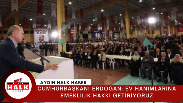 Cumhurbaşkanı Erdoğan: Ev hanımlarına emeklilik hakkı getiriyoruz