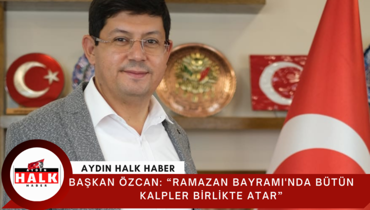 Başkan Özcan: “Ramazan Bayramı’nda bütün kalpler birlikte atar”