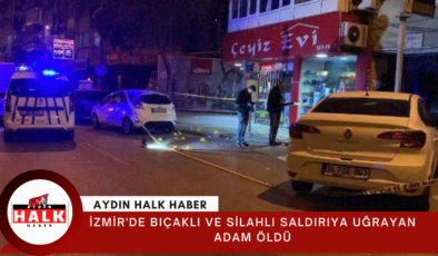 İzmir’de bıçaklı ve silahlı saldırıya uğrayan adam öldü