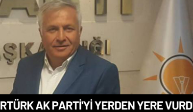 Ertürk AK Parti’yi yerden yere vurdu