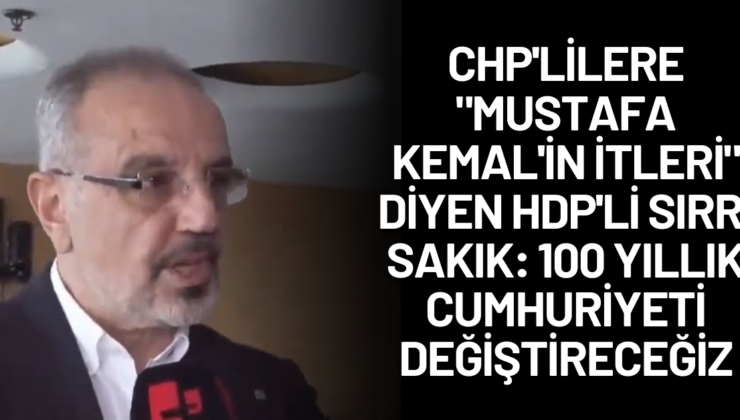 CHP’lilere “Mustafa Kemal’in itleri” diyen HDP’li Sırrı Sakık: 100 yıllık cumhuriyeti değiştireceğiz