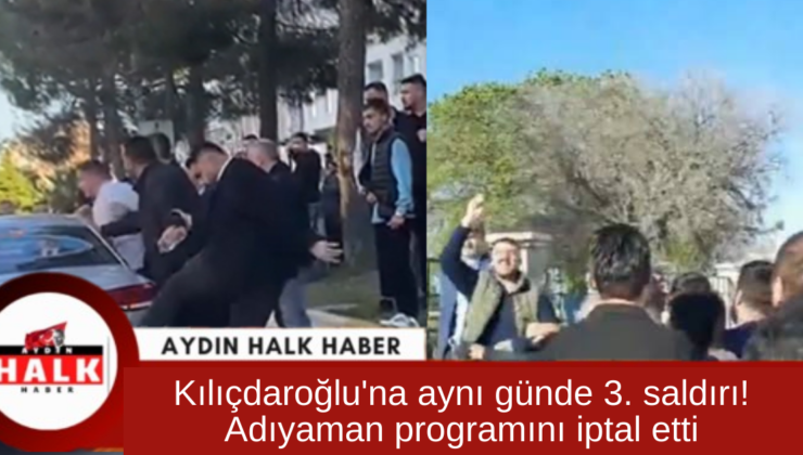 Kılıçdaroğlu’na aynı günde 3. saldırı! Adıyaman programını iptal etti