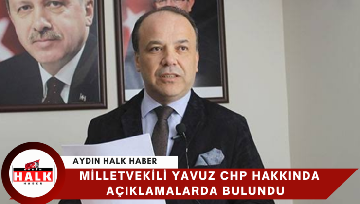 Milletvekili Yavuz CHP Hakkında Açıklamalarda Bulundu
