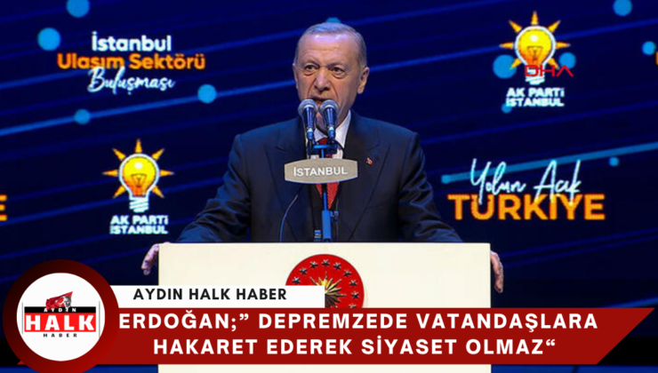 Erdoğan;” Depremzede Vatandaşlara Hakaret Ederek Siyaset Olmaz”