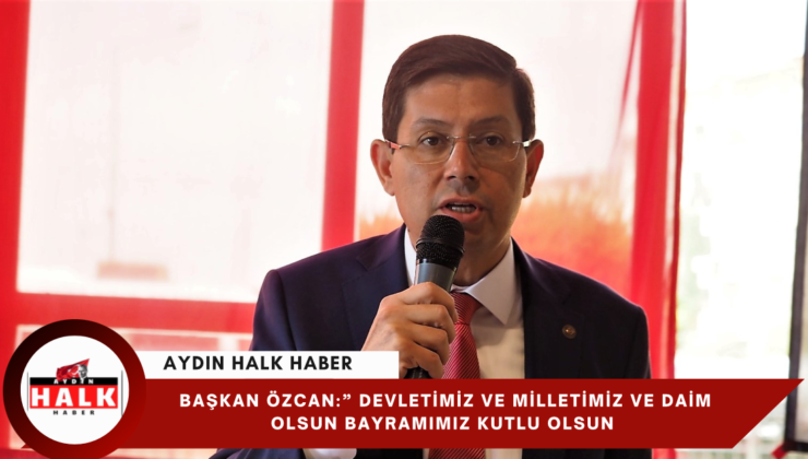 Başkan Özcan:” Devletimiz Ve Milletimiz Daim Olsun Bayramımız Kutlu Olsun”